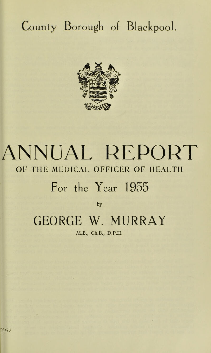 ANNUAL REPORT OF THK MEDICAL OFFICER OF HEALTH For the Year 1955 by GEORGE W. MURRAY M.B., Ch.B., D.P.H.