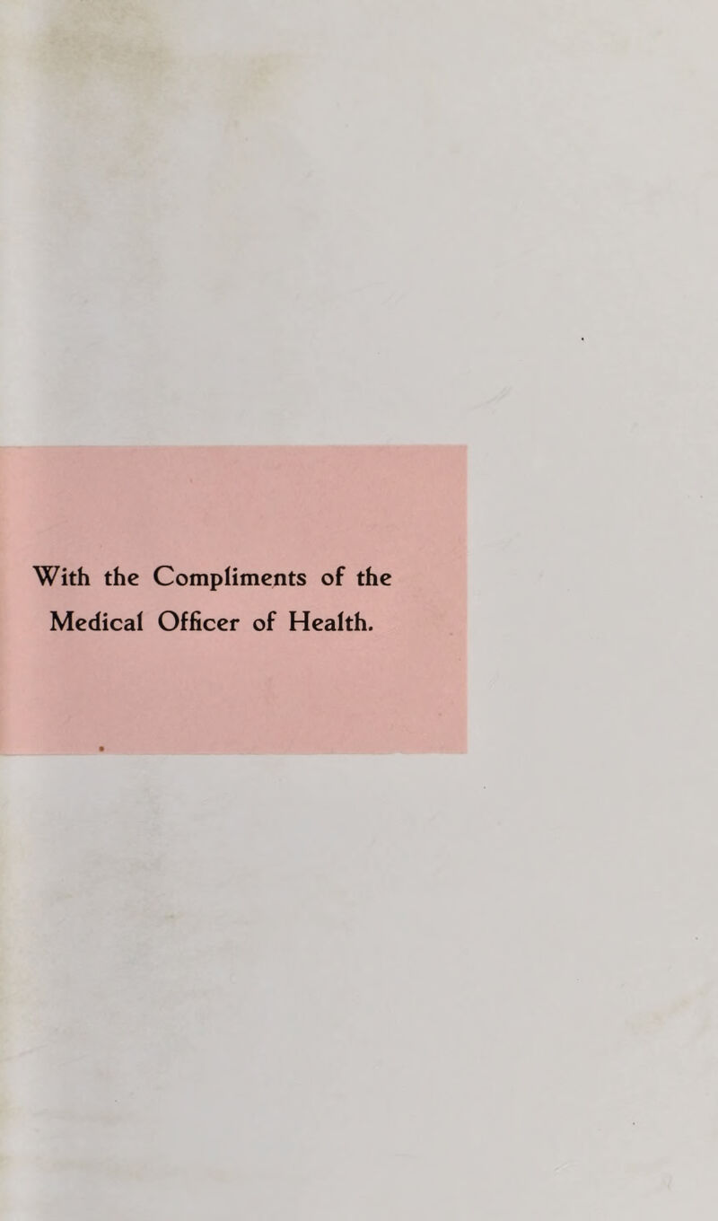 With the Compliments of the Medical Officer of Health.