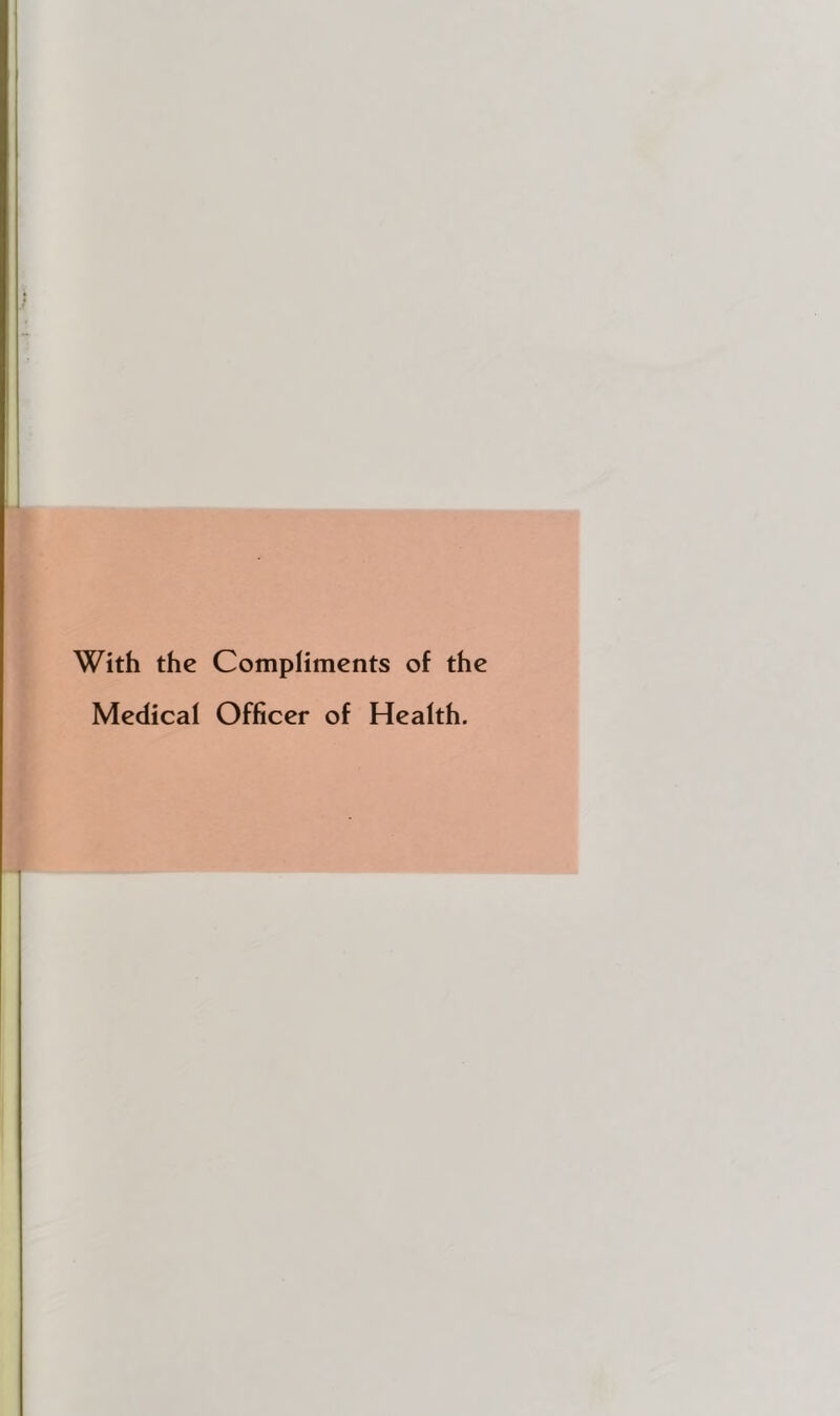 With the Compliments of the Medical Officer of Health,