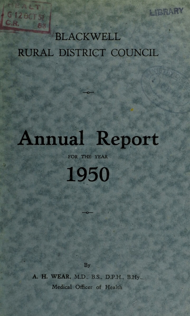 BLACKWELL RURAL DISTRICT COUNCIL Annual Report FOR THE YEAR 1950 By A. H. WEAR, M.D., B.S., D.P.H., B.Hy., Medical Officer of Health