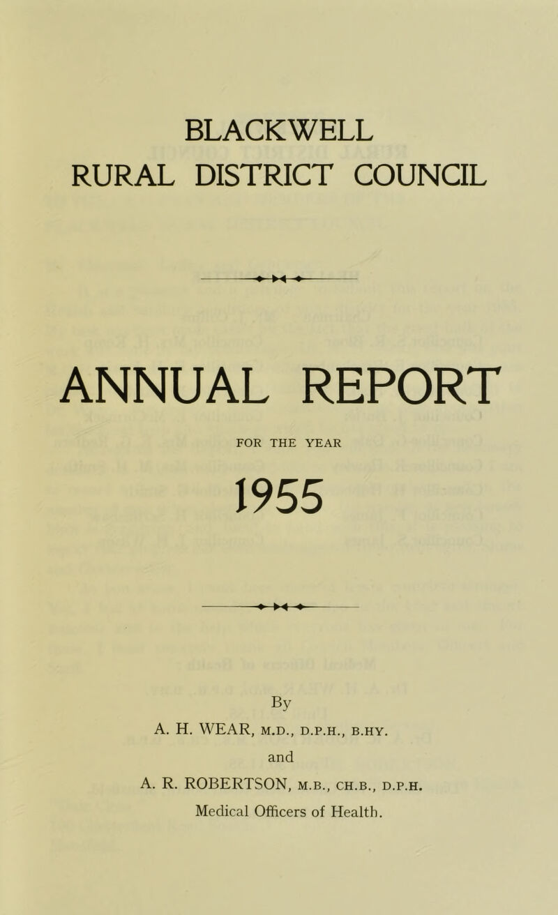 RURAL DISTRICT COUNCIL ANNUAL REPORT FOR THE YEAR 1955 By A. H. WEAR, M.D., D.P.H., B.HY. and A. R. ROBERTSON, m.b., ch.b., d.p.h. Medical Officers of Health.