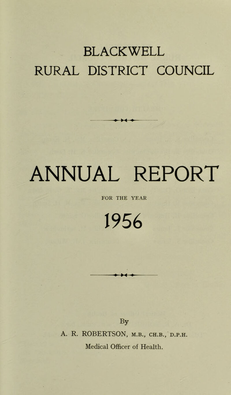 RURAL DISTRICT COUNCIL ANNUAL REPORT FOR THE YEAR 1956 By A. R. ROBERTSON, m.b., ch.b., d.p.h. Medical Officer of Health.
