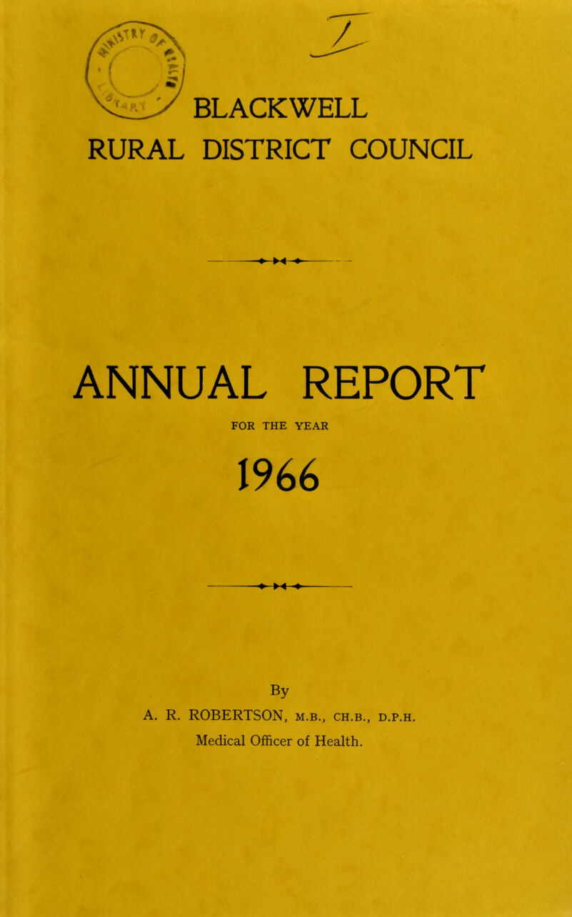 BLACKWELL RURAL DISTRICT COUNCIL M — ANNUAL REPORT FOR THE YEAR 1966 By A. R. ROBERTSON, m.b., ch.b., d.p.h. Medical Officer of Health.