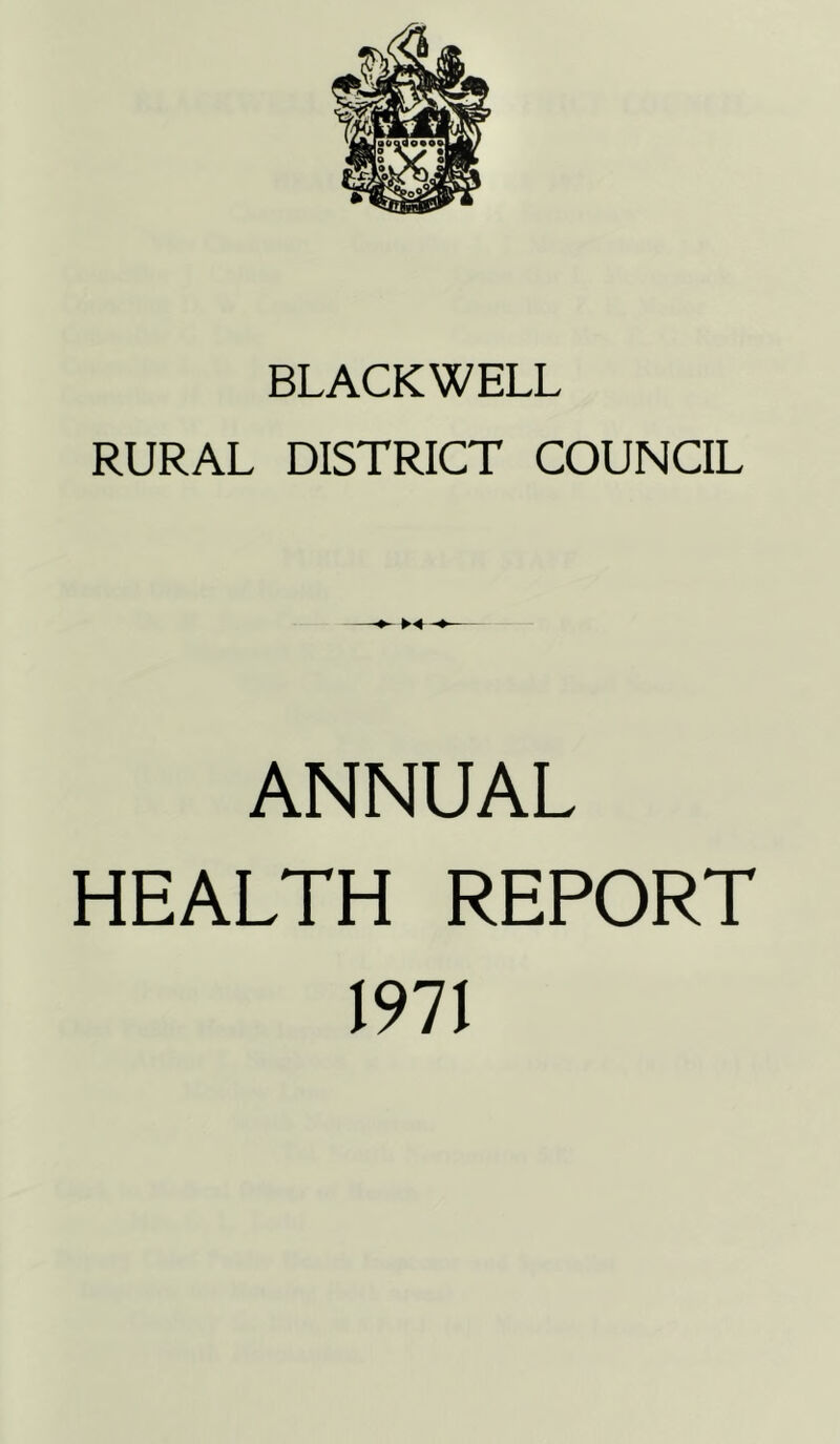 BLACKWELL RURAL DISTRICT COUNCIL ►-« ANNUAL HEALTH REPORT 1971