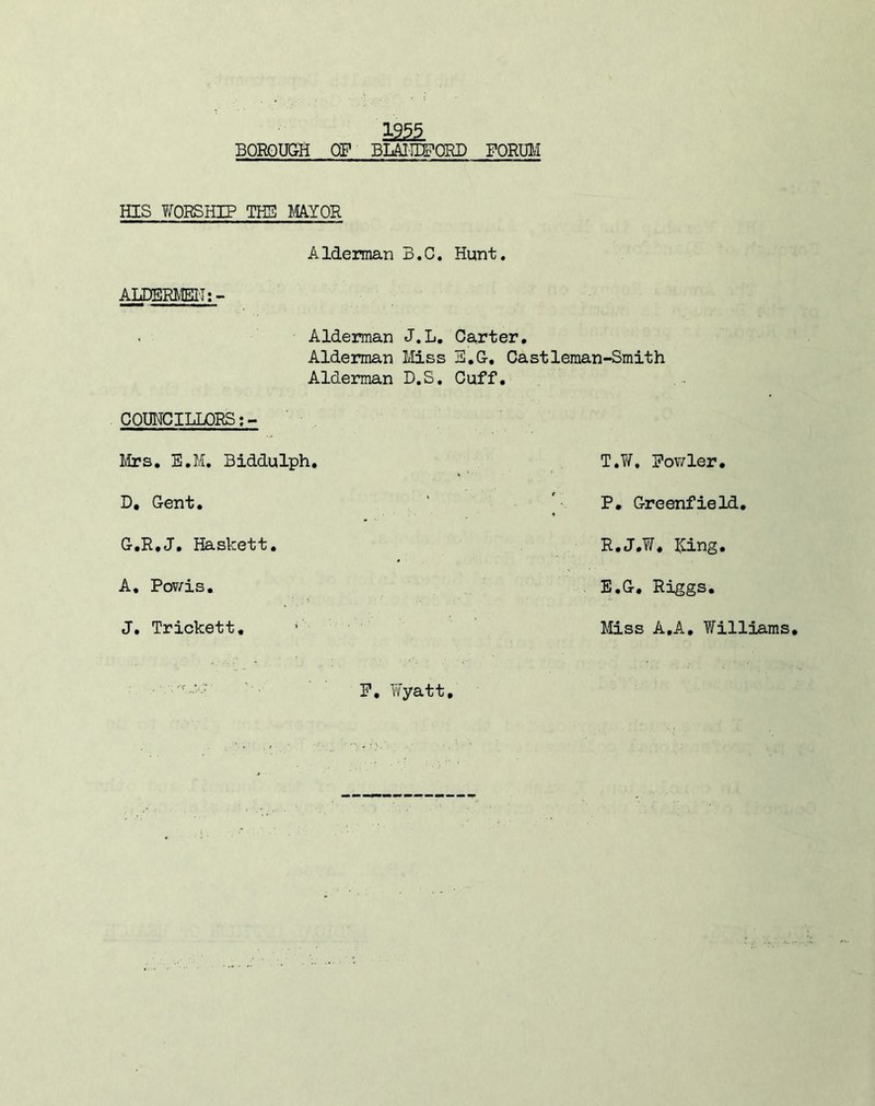 HIS TfORSHIP THS MYOR Alderman B.C. Hunt. AIiDERl»ISH;> Alderman J.L, Carter. Alderman lliss 3,G, Castleman-Smith Alderman D.S, Cuff. COUNCILLORS: - Mrs. E.M. Biddulph. Fowler. D, Gent. P, Greenfield. G.R.J. Haskett. R.J.W. Hing. A, Pov/is. E.G, Riggs. J. Trickett, Miss A.A. Williams F, Wyatt
