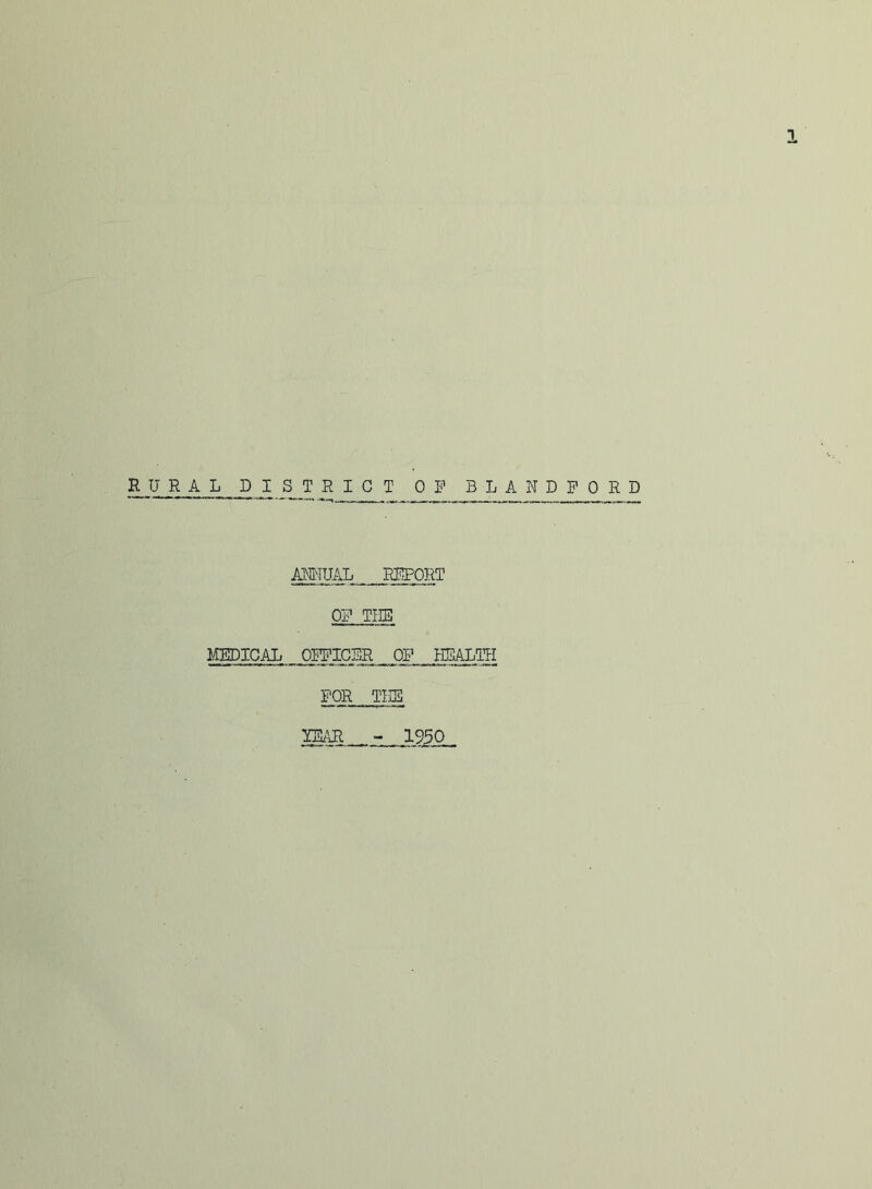 RURAL PI S_TRICT OF BLANDPORD AM-IUAL Rl^lPORT OF THE MEDICAL OFFICFR OF HEALTH FOR TLB - 1950