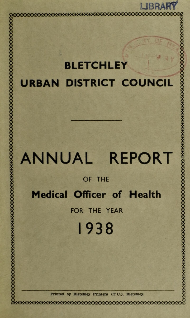 lUBRARf V V V V V V V V V V V V V V V V V V V V V V V V V V V V V v V V V V V V V V v* V V V V V V V V V V V V v V V V V V V V V V V V V w V V V V V V V V V V V V V BLETCHLEY ' URBAN DISTRICT COUNCIL ANNUAL REPORT OF THE Medical Officer of Health FOR THE YEAR 1938 Printed by Bletcbley Prlntera (T.U.), Bletctiley. V V V V V V V V w V V V v V V V V V V V V V V V V V V w V V v V V V V V V v* v* ►:< V V V V V V V V V V V V V w V V V w V V V v V V V V w v V V V V V w w v V w V