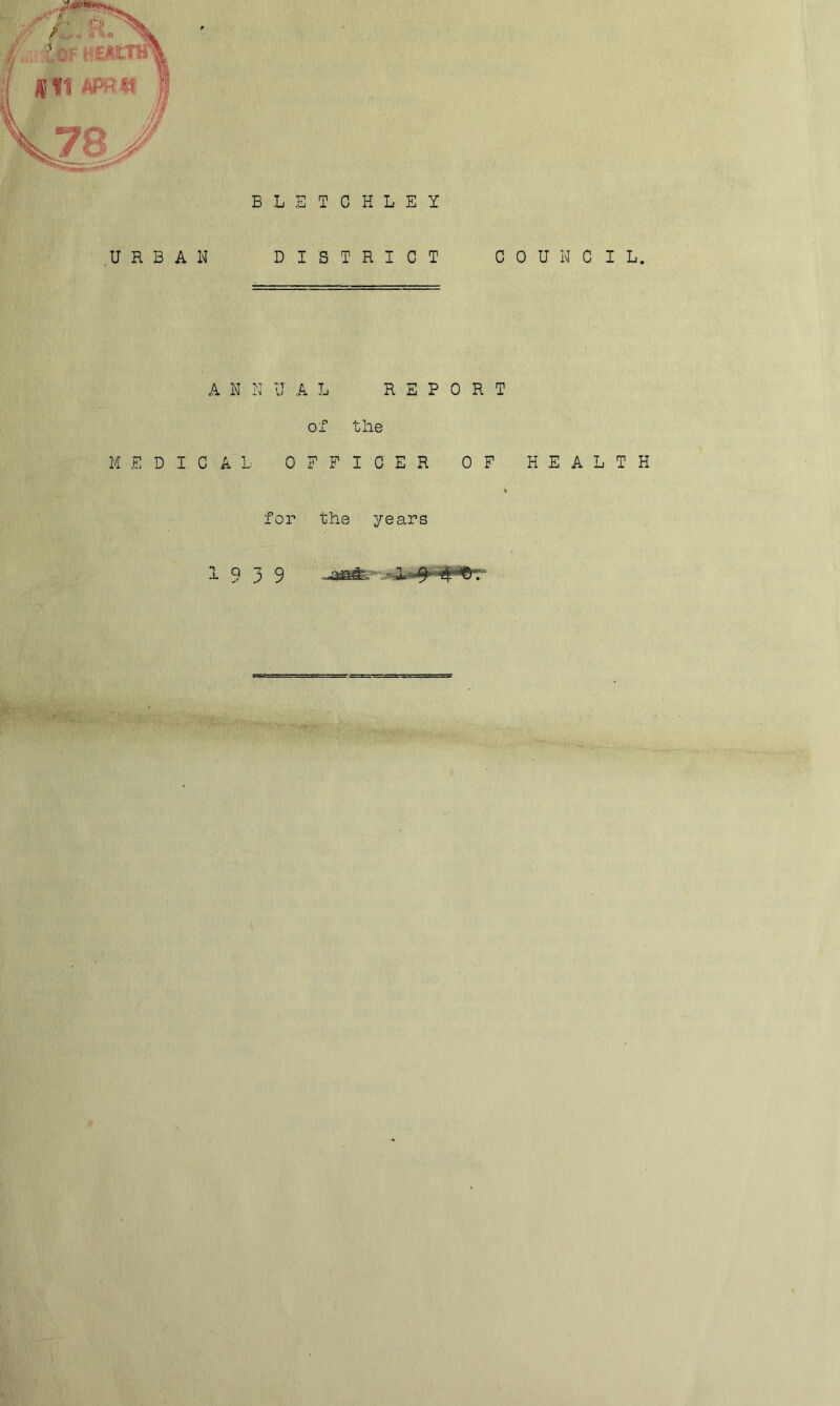 URBAN BLETCHLEY DISTRICT COUNCIL. ANNUAL REPORT Ox the MEDICAL OFFICER OF HEALTH for the years 1 9 3 9