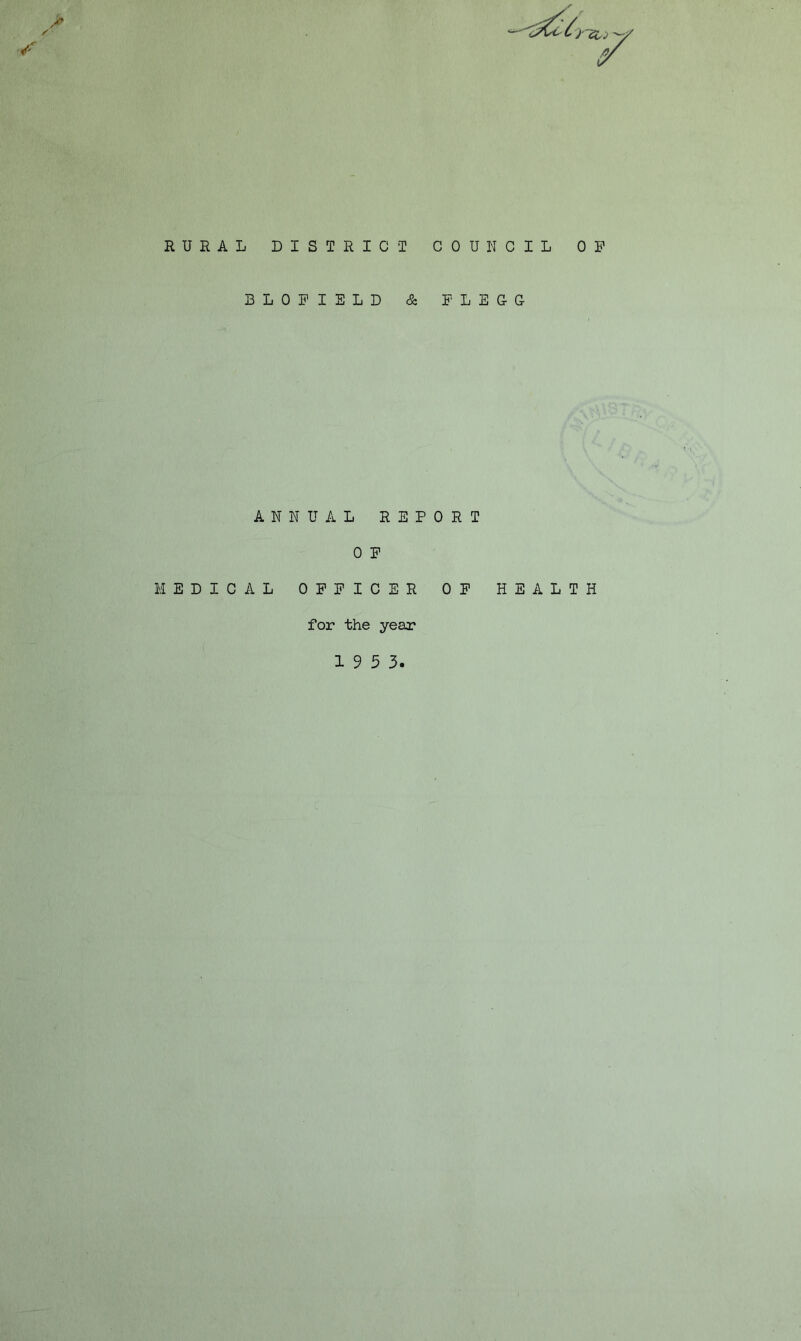 > RURAL DISTRICT COUNCIL OP BLOPIELD & FLEOG /■ )'~&j ANNUAL REPORT 0 P MEDICAL OPPICER OP HEALTH for the year 19 5 3