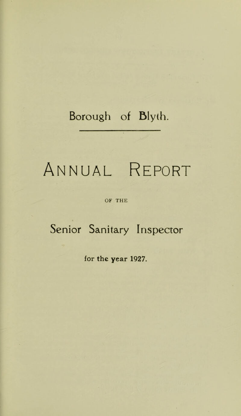 Borough of Blyth. Annual Report OF THE Senior Sanitary Inspector for the year 1927.