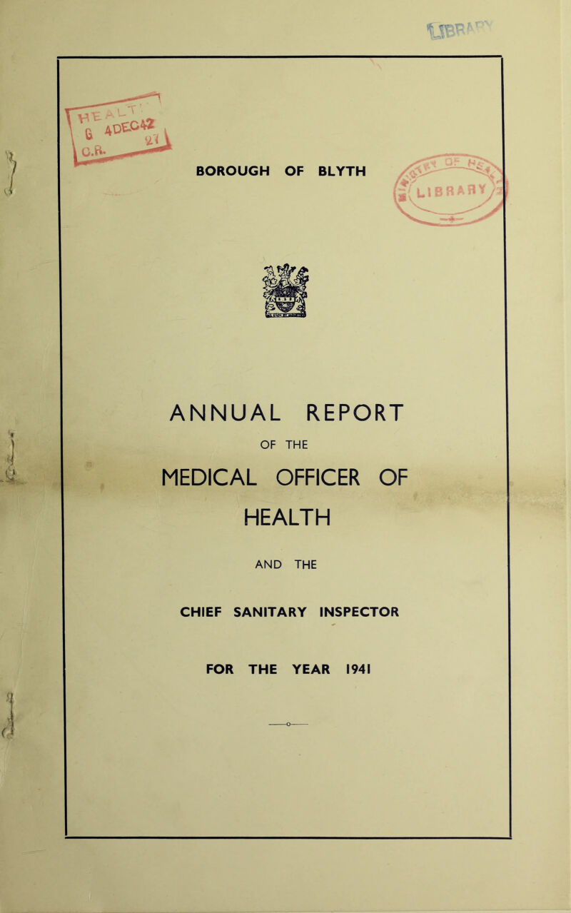 BOROUGH OF BLYTH ANNUAL REPORT OF THE MEDICAL OFFICER OF HEALTH AND THE CHIEF SANITARY INSPECTOR FOR THE YEAR 1941