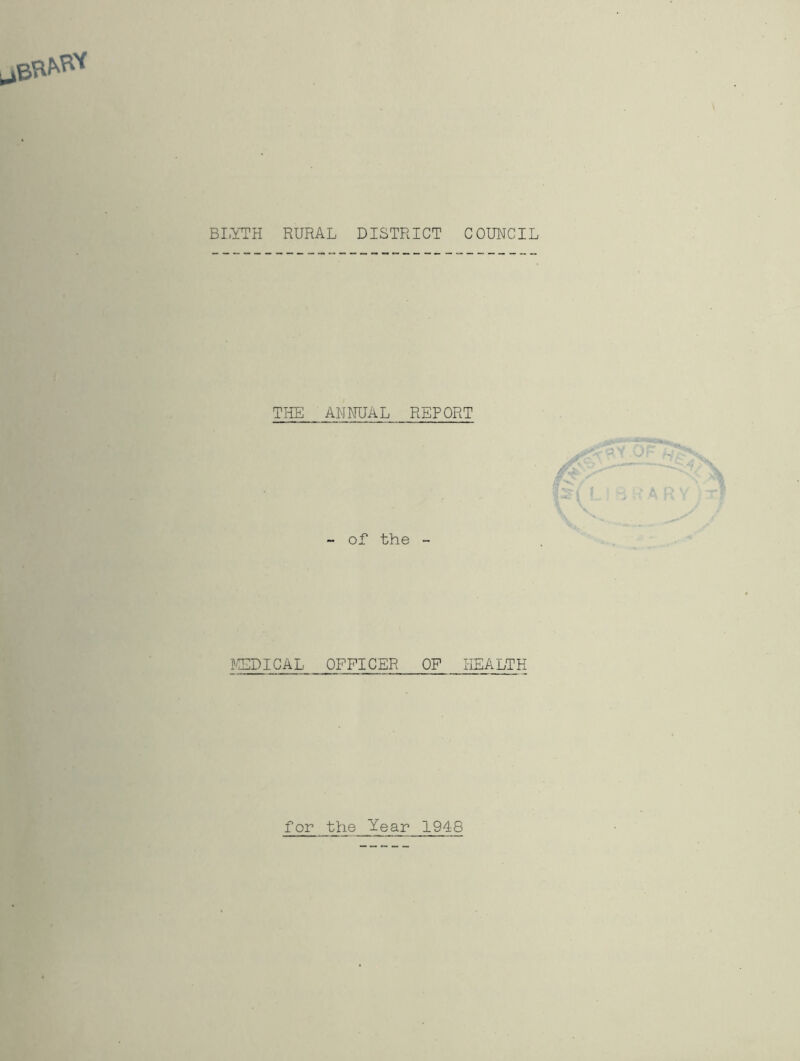 BLYTH RURAL DISTRICT COUNCIL THE ANNUAL REPORT - of the - ?CDICAL OFFICER OF HEALTH for the Year 194-8