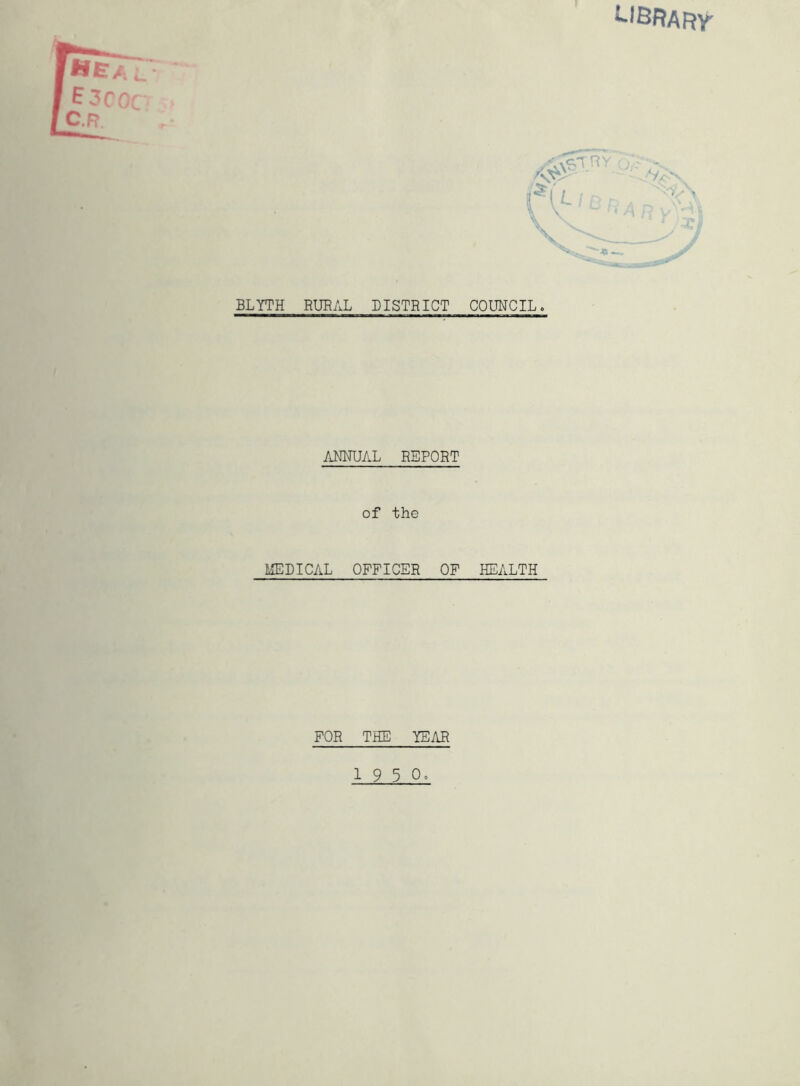 BLYTH RURAL DISTRICT COUNCIL. ANNUAL REPORT of the MEDICAL OFFICER OF HEALTH FOR THE YEAR I 9 5 0»
