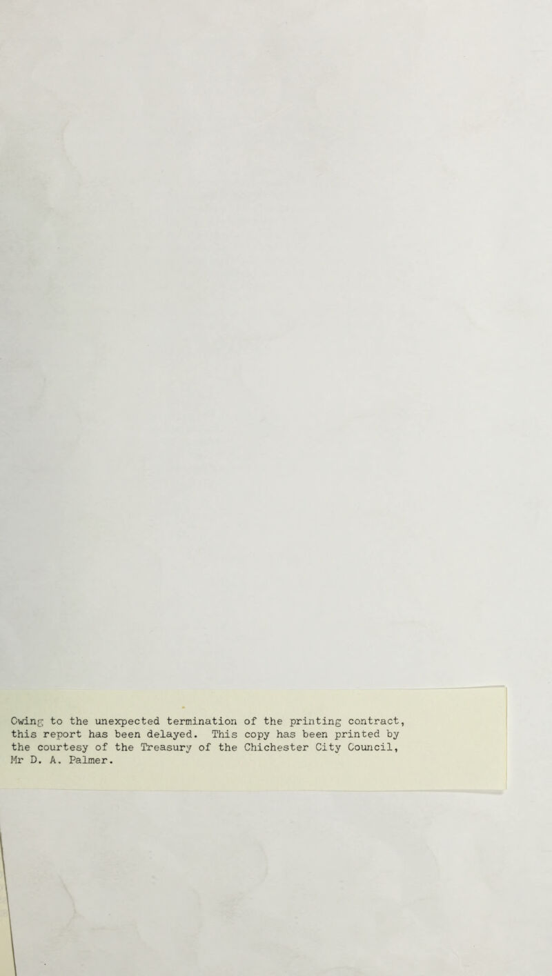 Cwinj;^ to the unexpected termination of the printing contract, this report has been delayed. This copy has been printed by the courtesy of the Treasury of the Chichester City Council, Mr D. A. Palmer.