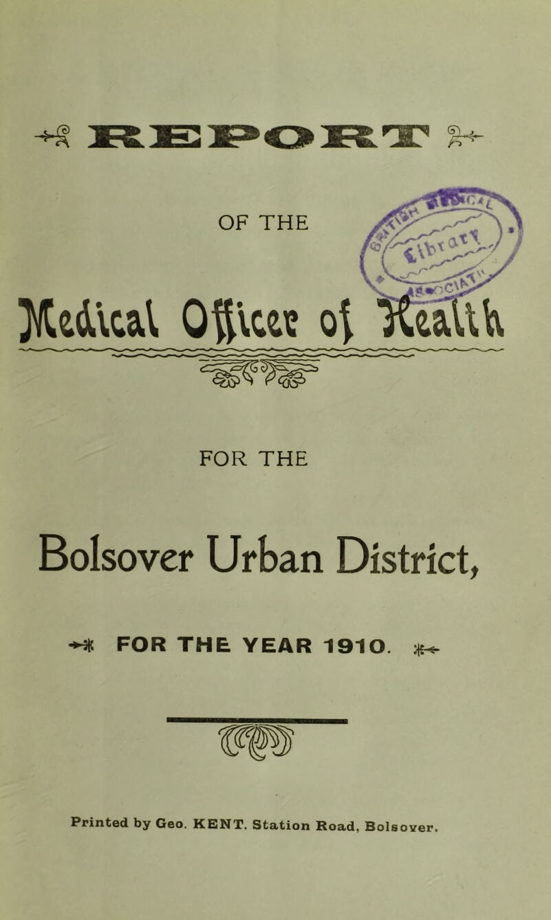 OF THE Oficw ot FOR THE Bolsover Urban District, FOR THE YEAR 1910. ^ Printed by Geo. KENT. Station Road, Bolsover.