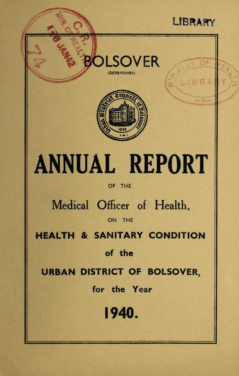 LIBRARY ANNUAL REPORT OF THE Medical Officer of Health, ON THE HEALTH & SANITARY CONDITION of the URBAN DISTRICT OF BOLSOVER, for the Year 1940.