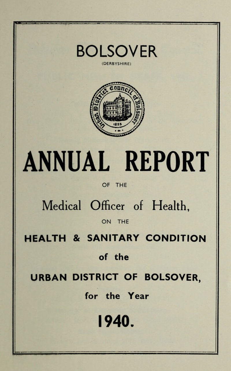 BOLSOVER (DERBYSHIRE) ANNUAL REPORT OF THE Medical Officer of Health, ON THE HEALTH & SANITARY CONDITION of the URBAN DISTRICT OF BOLSOVER, for the Year 1940.
