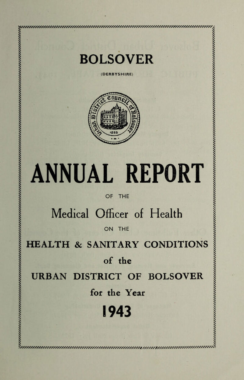 BOLSOVER (DERBYSHIRE) ANNUAL REPORT OF THE Medical Officer of Health ON THE I HEALTH & SANITARY CONDITIONS of the URBAN DISTRICT OF BOLSOVER for the Year 1943