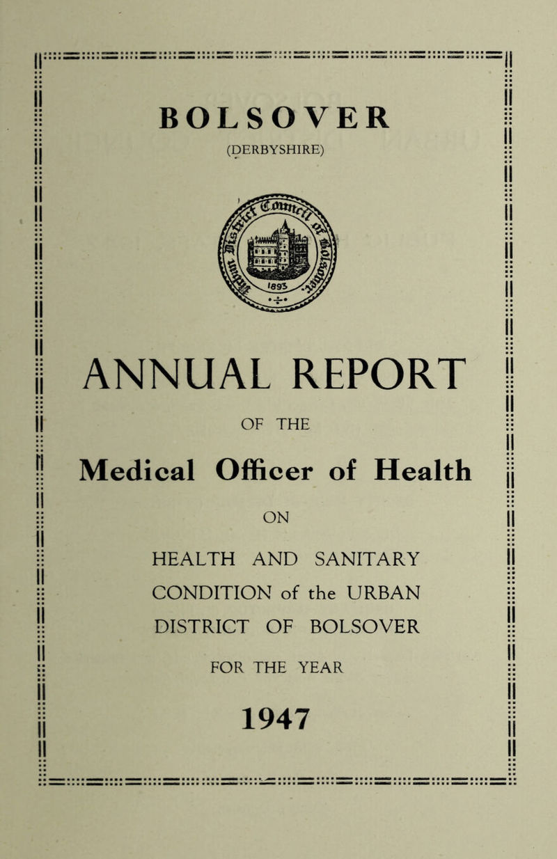 BOLSOVER (DERBYSHIRE) ANNUAL REPORT OF THE Medical Officer of Health ON HEALTH AND SANITARY CONDITION of the URBAN DISTRICT OF BOLSOVER FOR THE YEAR 1947