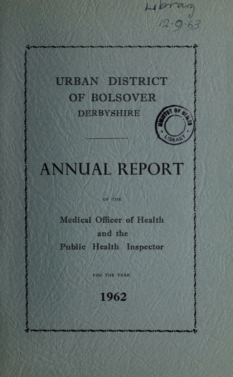 <} »^»« .< »^»« »«i*»« •««>< »‘«W3 •‘4^« ** URBAN DISTRICT p \ I I I I DERBYSHIRE I I 1 ANNUAL REPORT I OF THE \ Medical Officer of Health and the Public Health Inspector FOR THE YEAR 1962