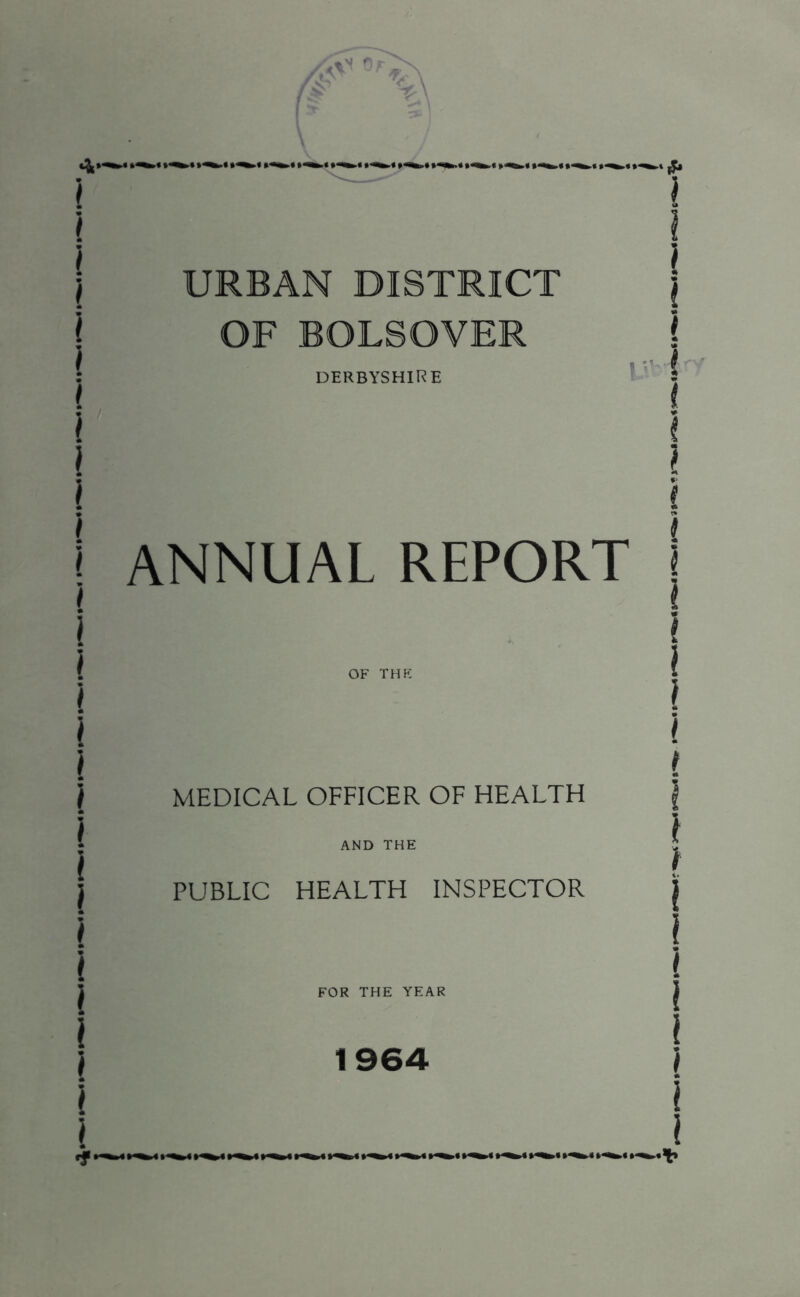 OF BOLSOVER DERBYSHIRE 1 ANNUAL REPORT MEDICAL OFFICER OF HEALTH AND THE PUBLIC HEALTH INSPECTOR FOR THE YEAR 1964