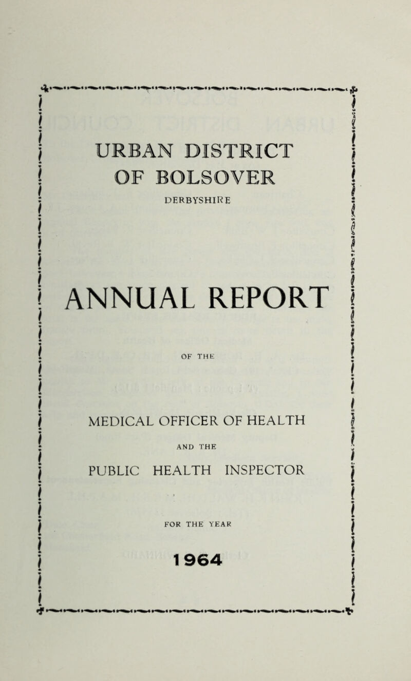 URBAN DISTRICT OF BOLSOVER DERBYSHIRE ANNUAL REPORT OF THE MEDICAL OFFICER OF HEALTH AND THE PUBLIC HEALTH INSPECTOR FOR THE YEAR 1964