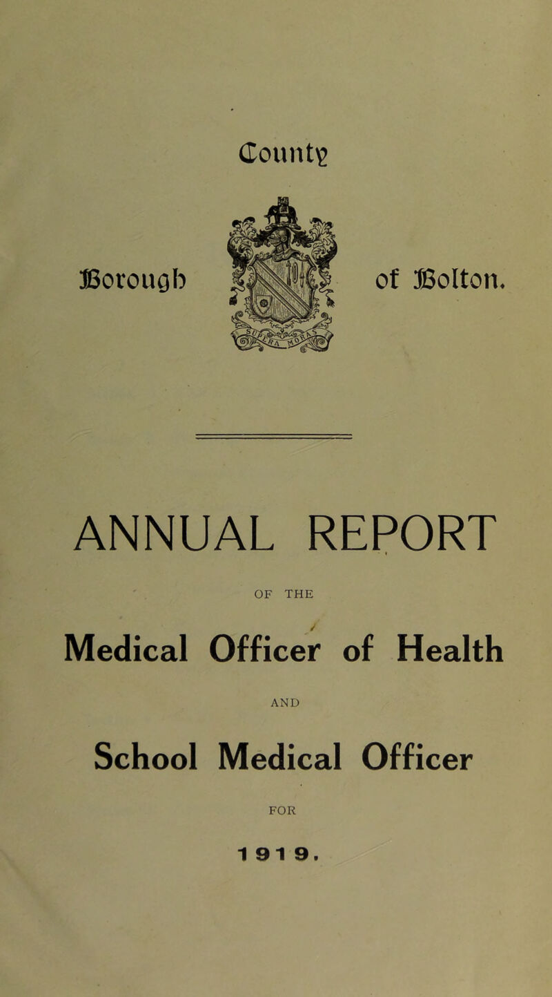 County Borough of Bolton. ANNUAL REPORT 4 ' . OF THE Medical Officer of Health AND School Medical Officer FOR 1919.