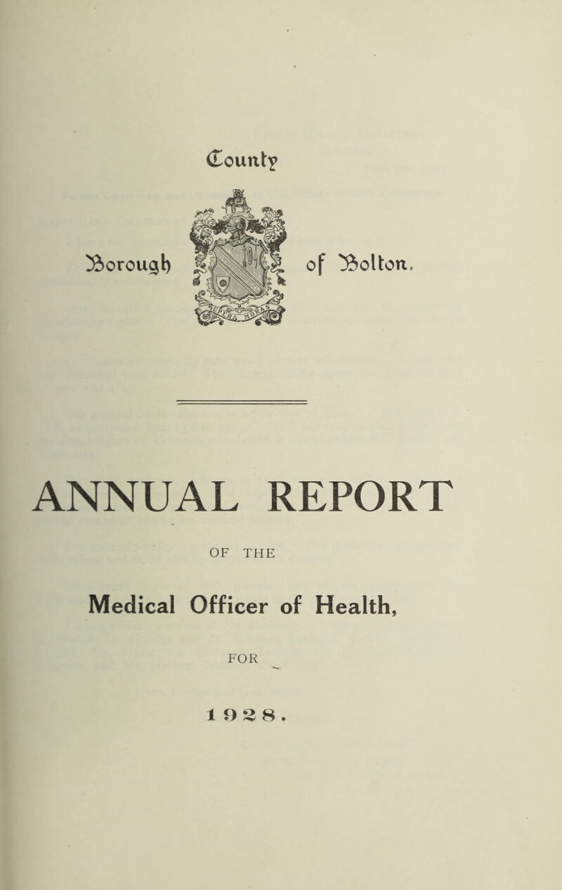 (Tount? XxDrou^t) of Bolton, ANNUAL REPORT OF THE Medical Officer of Health, FOR 1928.