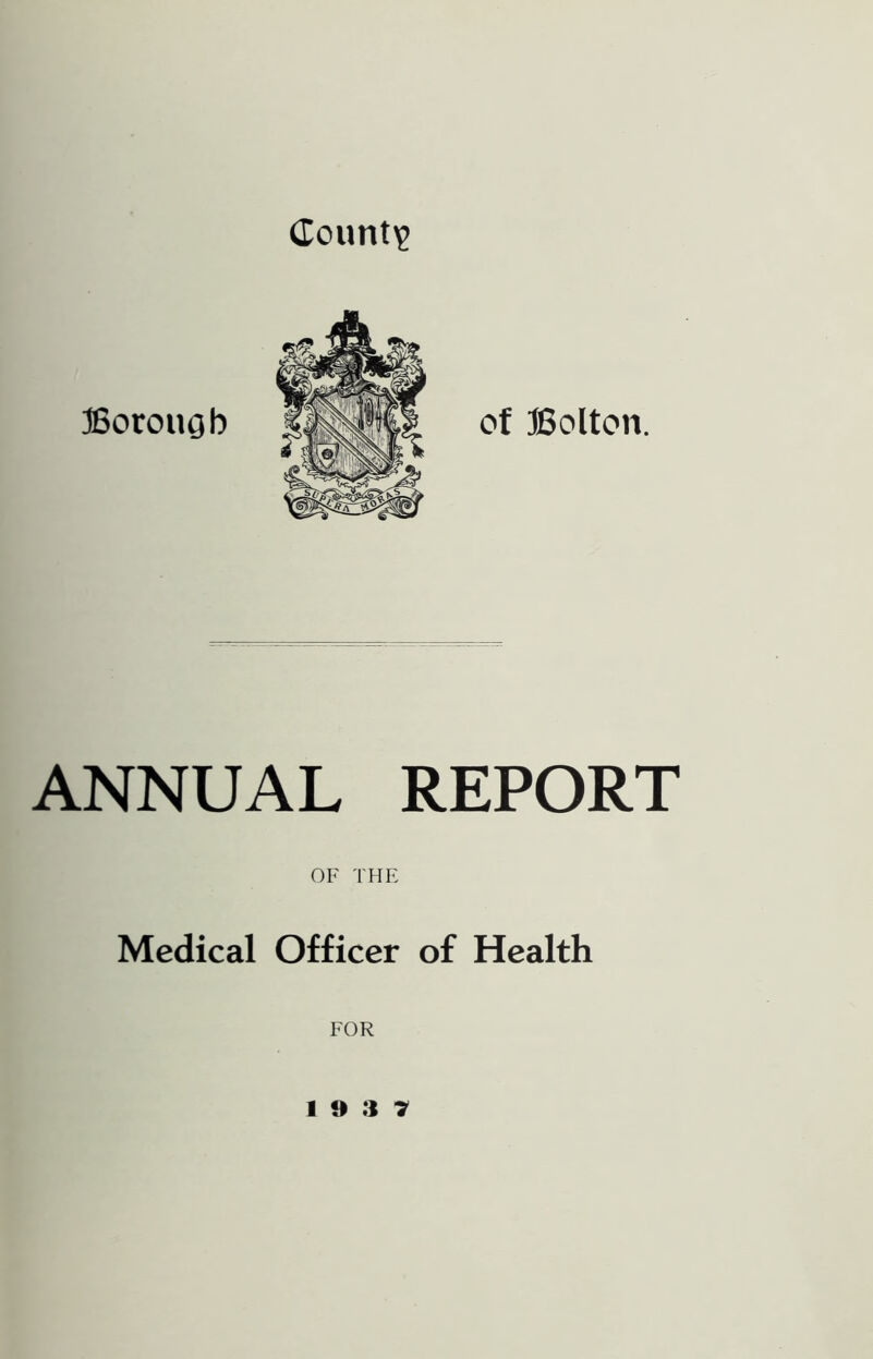 dounti? Borougb of Bolton. ANNUAL REPORT OF THE Medical Officer of Health FOR