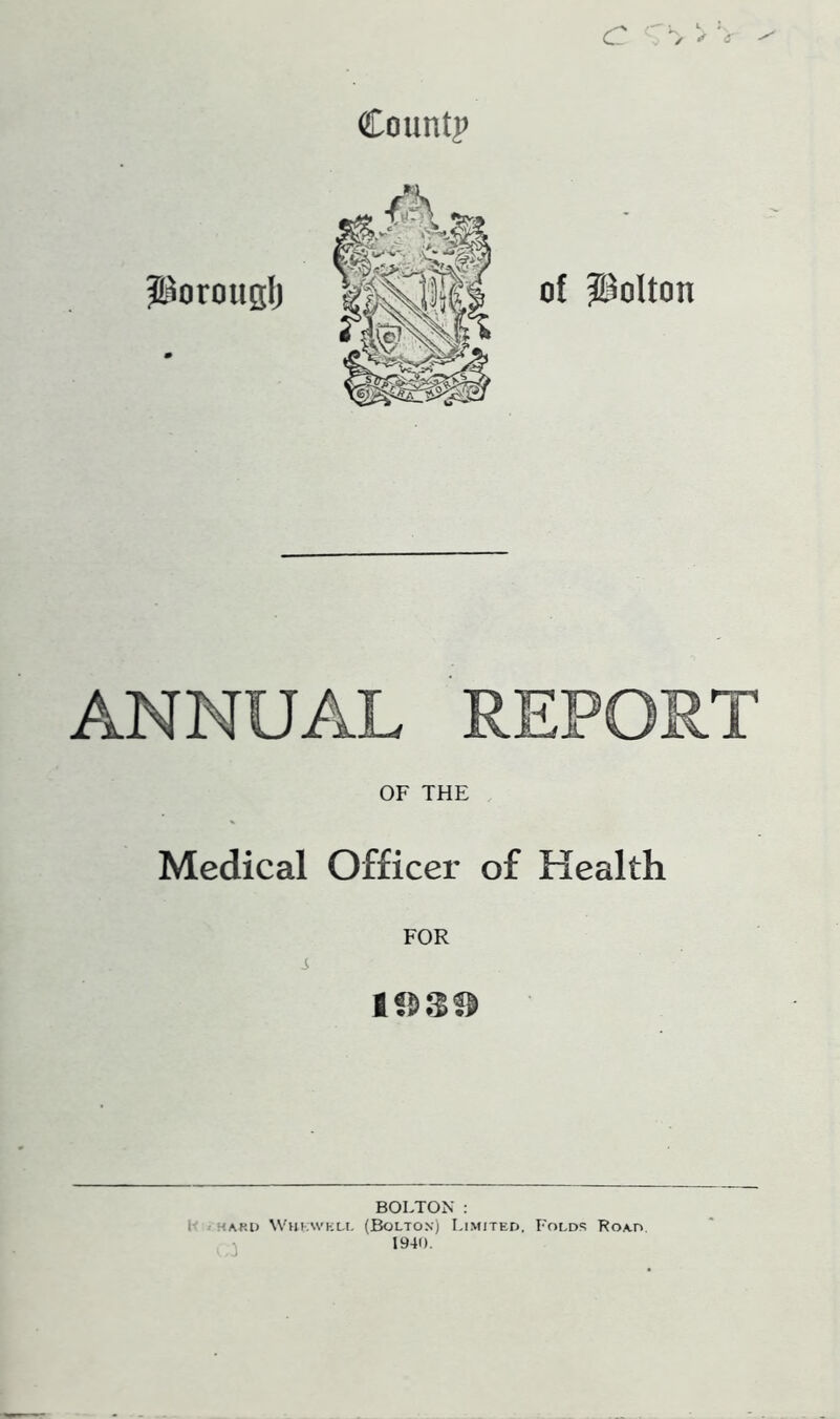 Count? ANNUAL REPORT OF THE Medical Officer of Health FOR i BOLTON : 1< / HARD NVHIAS'KU- (BoLTON) LIMITED. FoLDf! ROAD. 1940.