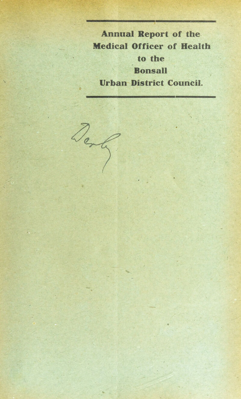 Annual Report of the Medical Officer of Health to the ' * Bonsall Urban District Council. %