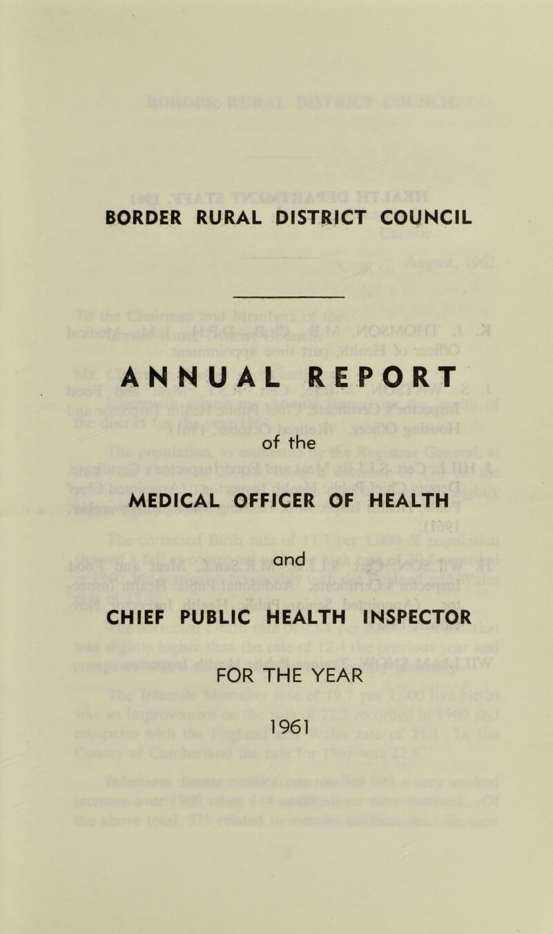 BORDER RURAL DISTRICT COUNCIL ANNUAL REPORT of the MEDICAL OFFICER OF HEALTH and CHIEF PUBLIC HEALTH INSPECTOR FOR THE YEAR 1961