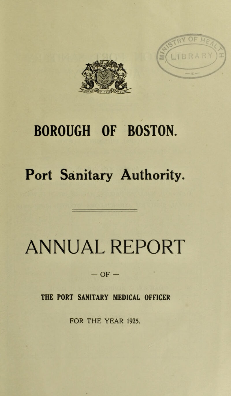 BOROUGH OF BOSTON. Port Sanitary Authority. ANNUAL REPORT - OF - THE PORT SANITARY MEDICAL OFFICER FOR THE YEAR 1925.