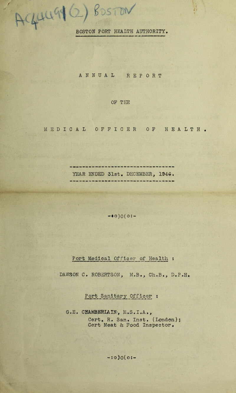 ANNUAL REPORT OP THE MEDICAL OFFICER OF HEALTH, YEAR ENDED 51st, DECEMBER, 1946. 40)o(o:- Port Medical Officer of Health : DAWSON C, ROBERTSON, M.B,, Ch.B,, D.P.H, Port Sanitary Officer G.E. CHAfcBERIAIN', M.S.I.A,, Cert, R. San, Inst. (London); Cert Meat & Food Inspector, ••0)0(0:-