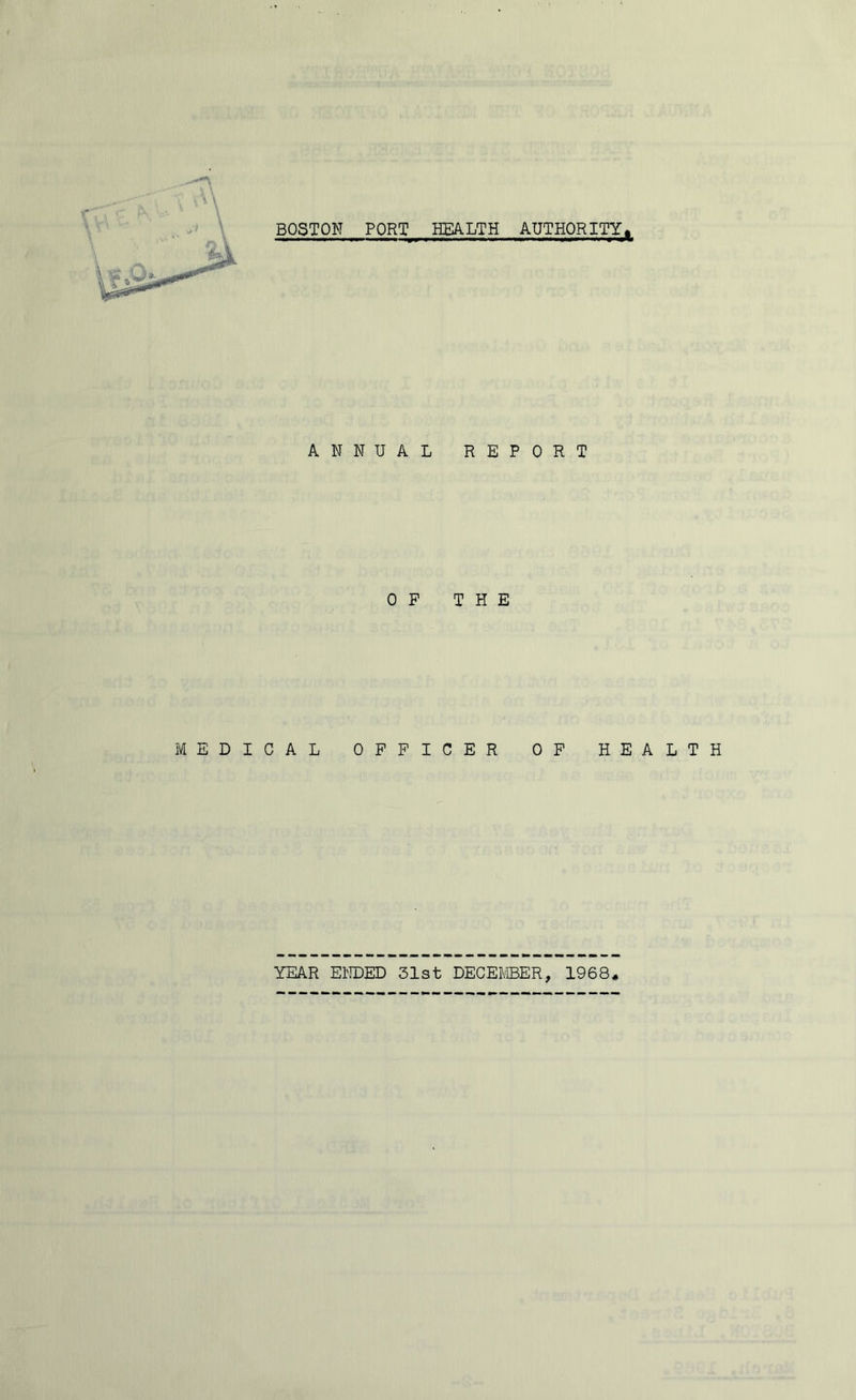 BOSTON PORT HEALTH AUTHORITY^ ANNUAL REPORT OP THE MEDICAL OFFICER OF HEALTH YEAR ENDED 31st DECEMBER, 1968*