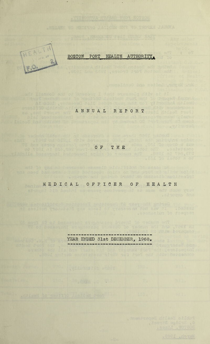 BOSTON PORT HEALTH AUTHORITY^ ANNUAL REPORT OP THE MEDICAL OFFICER OF HEALTH YEAR ENDED 31st DECEMBER, 1968*
