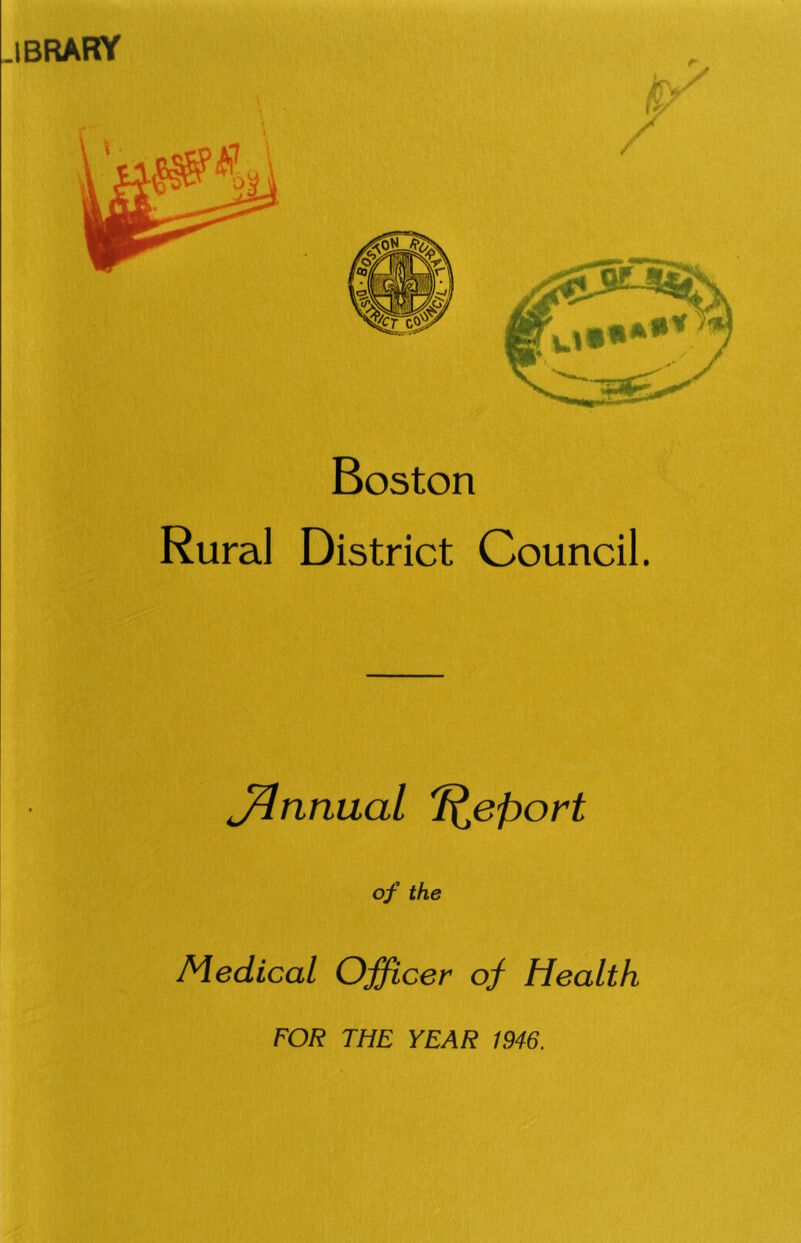 JBRARY Boston Rural District Council. Annual Report of the Medical Officer of Health FOR THE YEAR 1946.