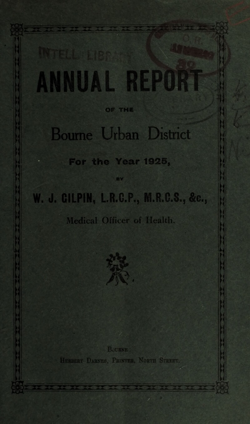ANNUAL RE OF THE Bourne Urban District For the Year 1925, BV W. J. GILPIN, L.R.C.P., KI.R.C.$., &c. Medical Officer of Health. Bourne: