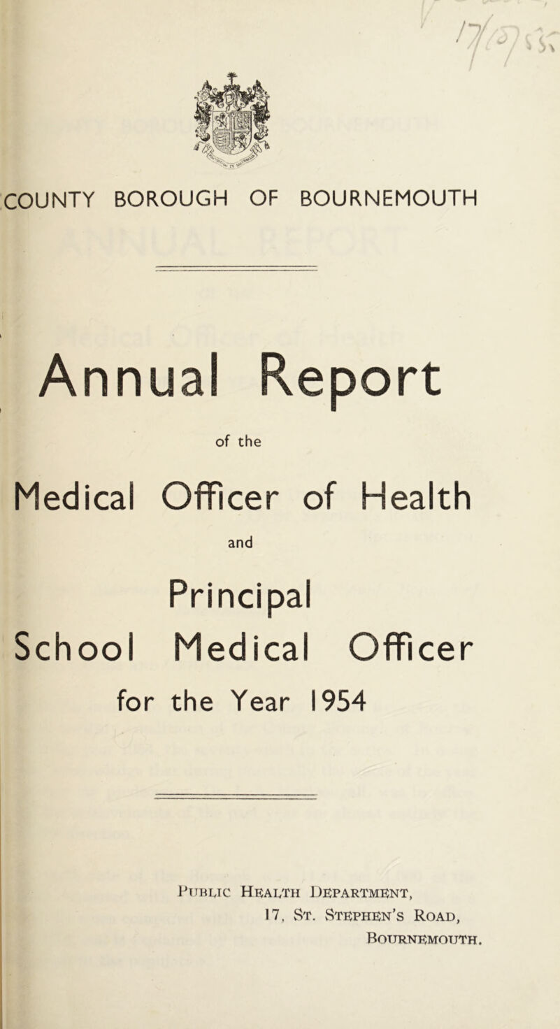 Annual Report of the Medical Officer of Health and Principal School Medical Officer for the Year 1954 Pttbi^TC HKAI/m J)BPARTMENT, 17, St. Stephen’s Road, BoURNEMOT JTH.