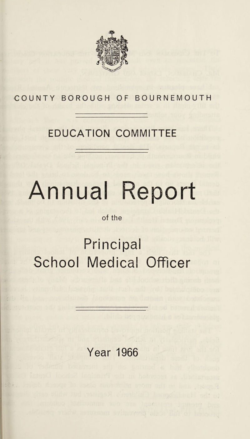 COUNTY BOROUGH OF BOURNEMOUTH EDUCATION COMMITTEE Annual Report of the Principal School Medical Officer Year 1966