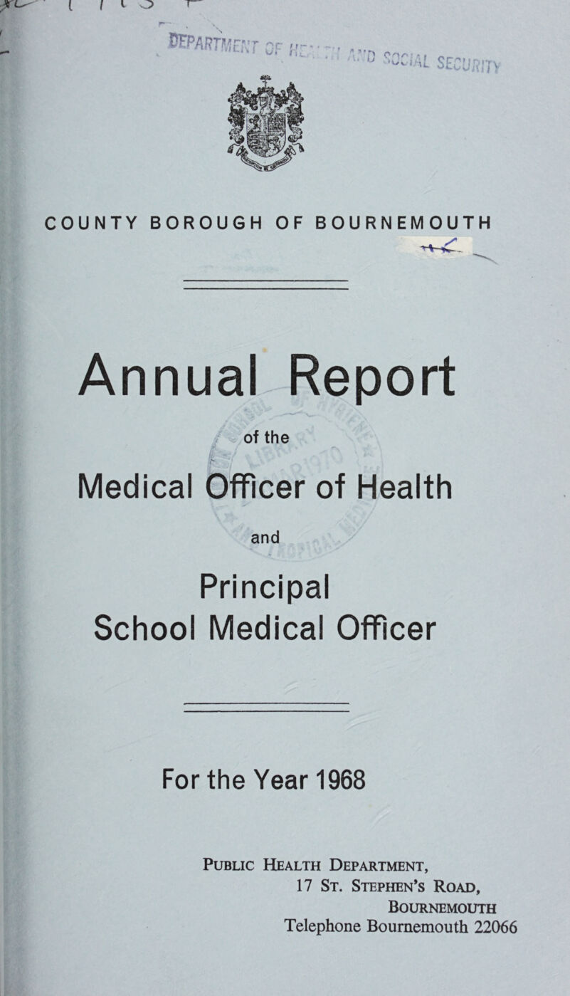 Annual Report of the ft *• - * * Medical Officer of Health and Principal School Medical Officer For the Year 1968 Public Health Department, 17 St. Stephen’s Road, Bournemouth Telephone Bournemouth 22066