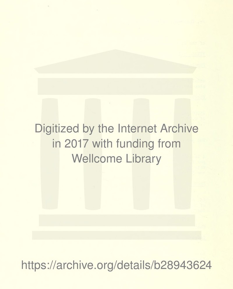 Digitized by the Internet Archive in 2017 with funding from Wellcome Library https ://arch i ve. o rg/detai Is/b28943624