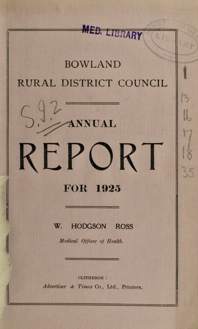 to UtiiAUY BOWLAND RURAL DISTRICT COUNCIL REPORT FOR 1925 W. HODGSON ROSS Medical Officer of Health. CLITHEROE : Advertiser db Times Co., Ltd., Printers.