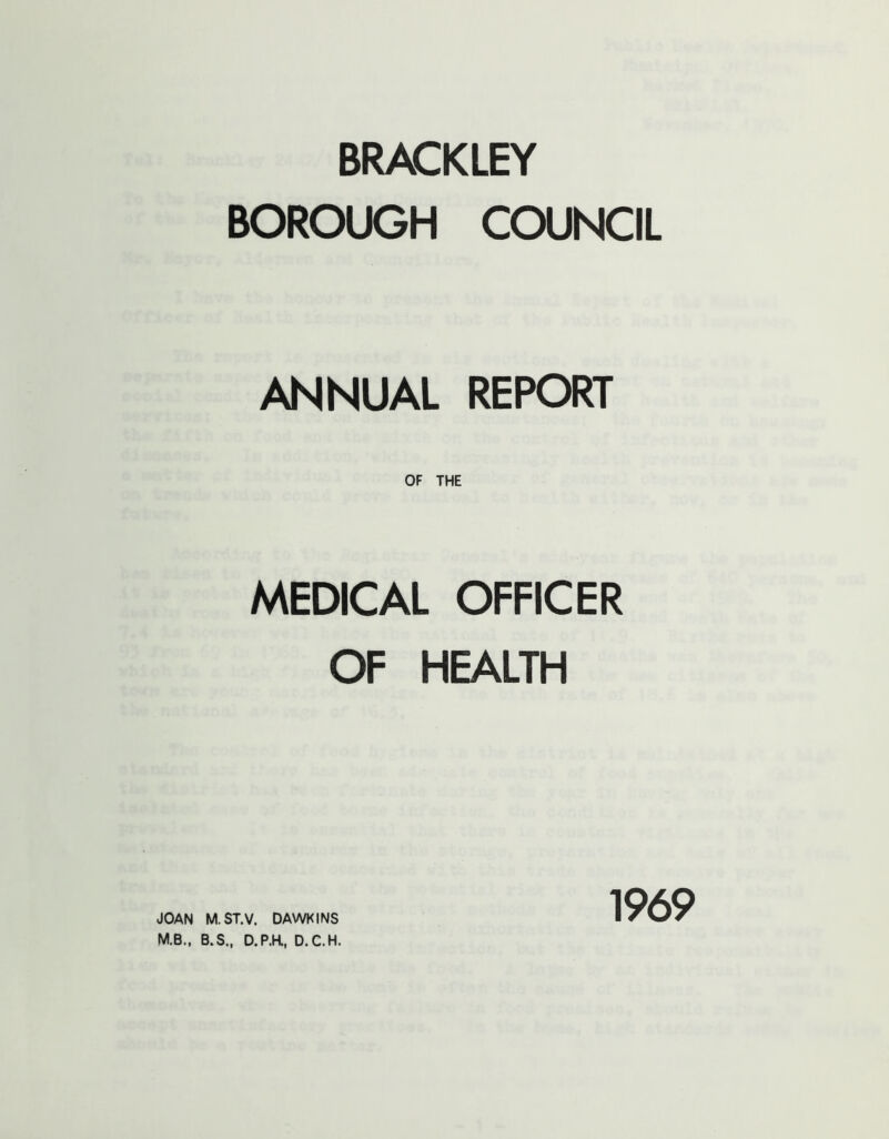 BRACKLEY BOROUGH COUNCIL ANNUAL REPORT OF THE MEDICAL OFFICER OF HEALTH M.B., B.S., D.P.K, D.C.H. 1969