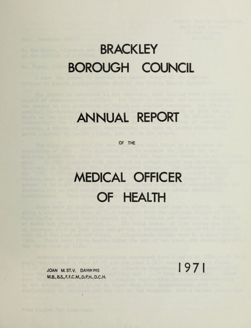 BRACKLEY BOROUGH COUNCIL ANNUAL REPORT MEDICAL OFFICER OF HEALTH M.B.,B.S..F.F.C.M.,D.P.H.,D.C.H. 1971