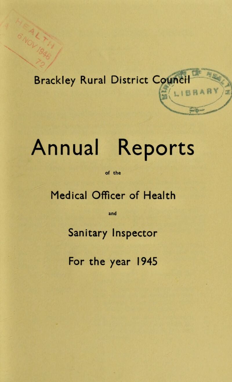 --V / Brackley Rural District C Annual Reports of the Medical Officer of Health and Sanitary Inspector For the year 1945