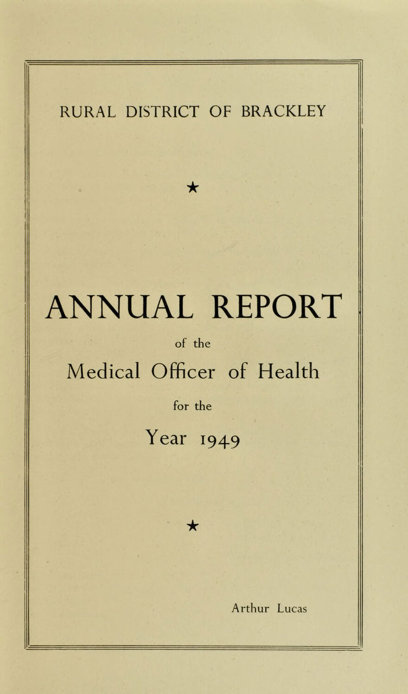 RURAL DISTRICT OF BRACKLEY ★ ANNUAL REPORT of the Medical Officer of Health for the Year 1949 ★