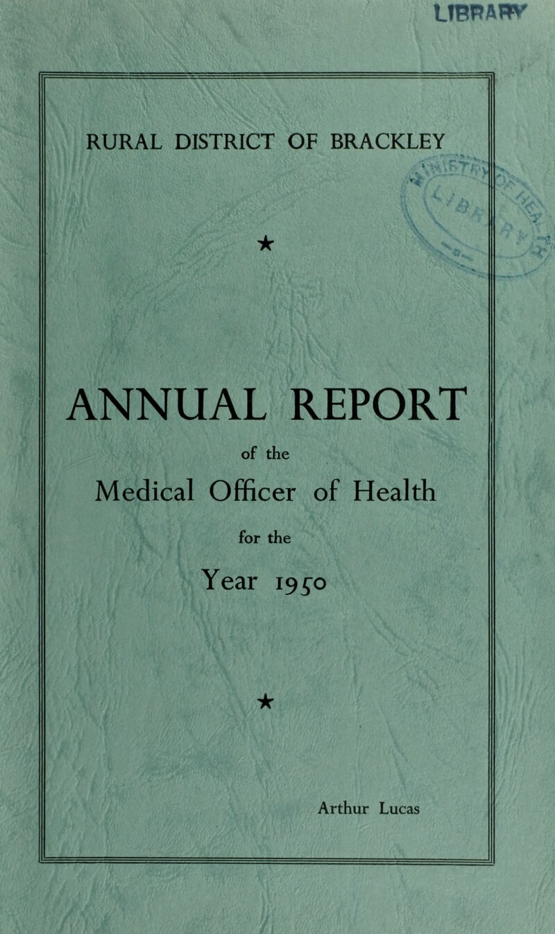 RURAL DISTRICT OF BRACKLEY y, ★ ANNUAL REPORT of the Medical Officer of Health for the Year 195^0 ★