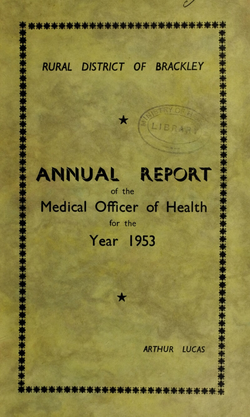 JL ANNUAL R.EPORT of the Medical Officer of Health for the Year 1953 * 0 0 0 0 0 0 0 0 0 0 0 0 0 0 0 0 0 0 0 0 0 1 S 0 t 0 0 0 0 0 ARTHUR LUCAS * 0 0 0 & **********