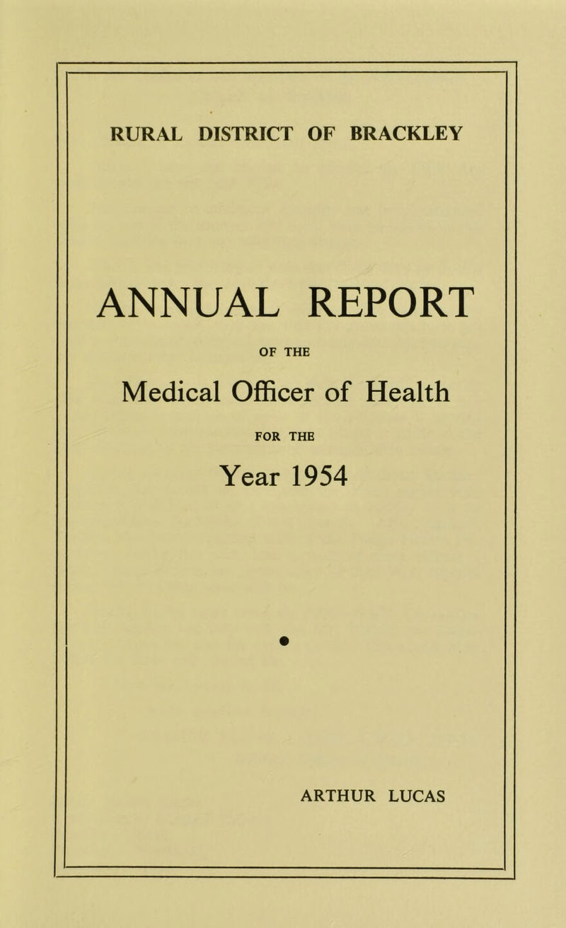 RURAL DISTRICT OF BRACKLEY ANNUAL REPORT OF THE Medical Officer of Health FOR THE Year 1954 ARTHUR LUCAS